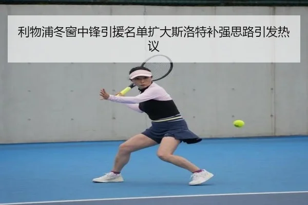 利物浦冬窗中锋引援名单扩大斯洛特补强思路引发热议